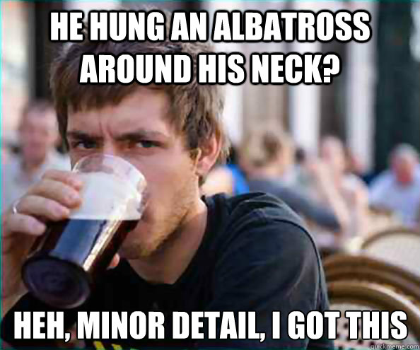 He hung an albatross around his neck? Heh, minor detail, i got this  Lazy College Senior