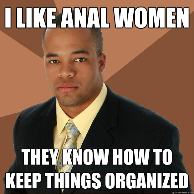 I like anal women They know how to keep things organized  Successful Black Man