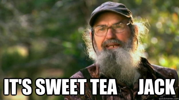  It's sweet tea      Jack  Duck Dynasty