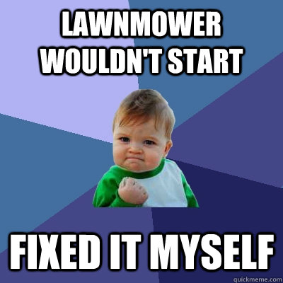 Lawnmower wouldn't start Fixed it myself - Lawnmower wouldn't start Fixed it myself  Success Kid