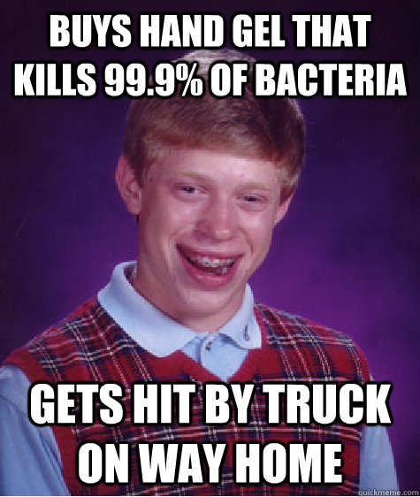 Buys hand gel that kills 99.9% of bacteria Gets hit by truck on way home  Bad Luck Brian