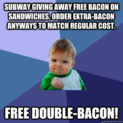 Subway giving away free bacon on sandwiches. Order extra-bacon anyways to match regular cost. Free double-bacon! - Subway giving away free bacon on sandwiches. Order extra-bacon anyways to match regular cost. Free double-bacon!  Success Kid