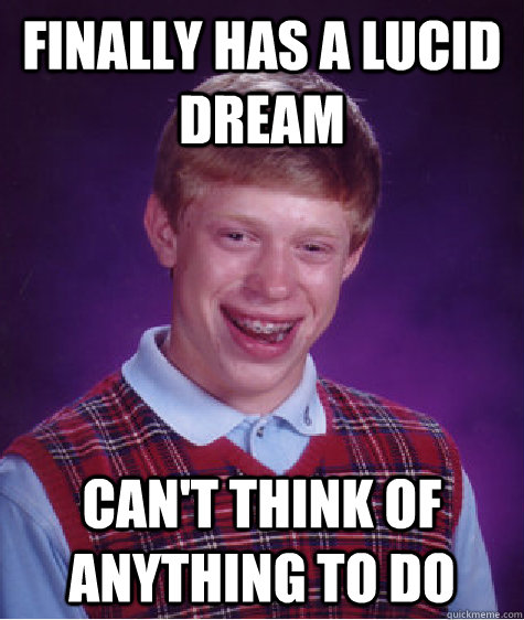 Finally has a lucid dream Can't think of anything to do  Bad Luck Brian