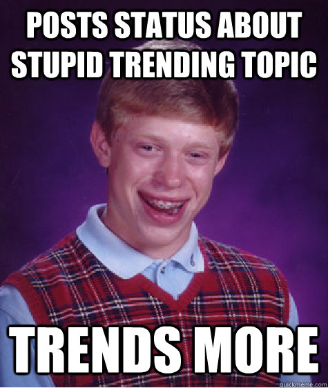 POSTS STATUS ABOUT STUPID TRENDING TOPIC TRENDS MORE  Bad Luck Brian