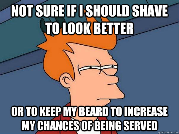 Not sure if I should shave to look better Or to keep my beard to increase my chances of being served  Futurama Fry