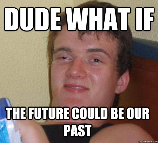 Dude what if The future could be our past - Dude what if The future could be our past  10 Guy