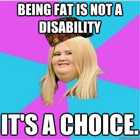 Being fat is not a disability It's a choice. - Being fat is not a disability It's a choice.  scumbag fat girl