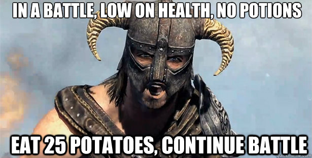 IN A BATTLE, LOW ON HEALTH, NO POTIONS EAT 25 POTATOES, CONTINUE BATTLE  skyrim