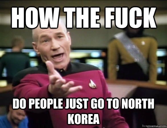 how the fuck do people just go to north korea - how the fuck do people just go to north korea  Annoyed Picard HD