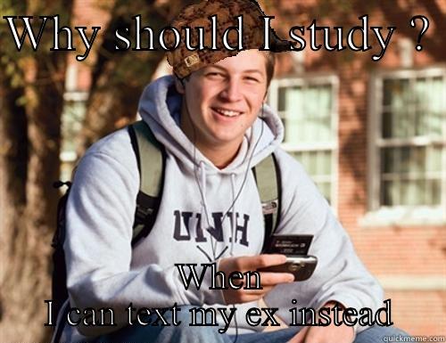 WHY SHOULD I STUDY ?  WHEN I CAN TEXT MY EX INSTEAD College Freshman