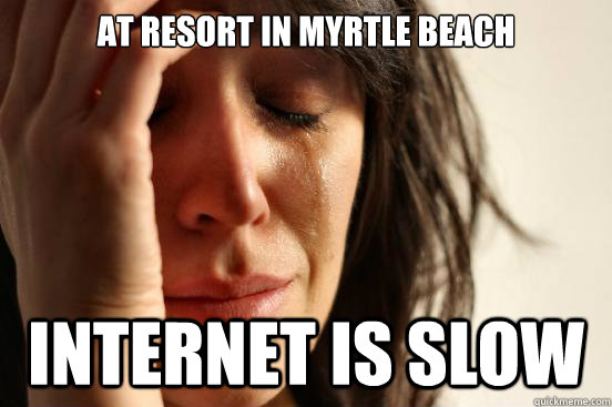 At resort in Myrtle beach Internet is slow  First World Problems