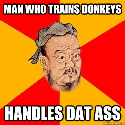Man who trains donkeys handles dat ass - Man who trains donkeys handles dat ass  Confucius says