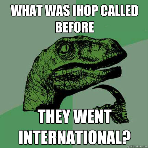 What was IHOP called before They went international? - What was IHOP called before They went international?  Philosoraptor