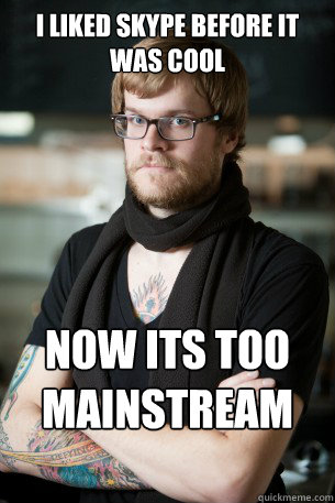 i liked skype before it was cool now its too mainstream for me  Hipster Barista