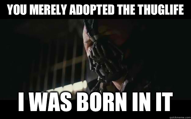 You merely adopted the ThugLife I was Born in It  Badass Bane