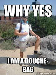 Why Yes I am a douche-bag  