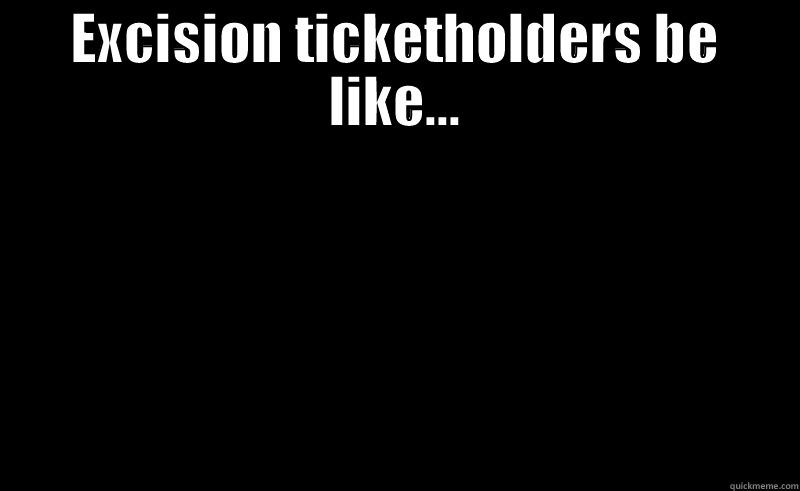 EXCISION TICKETHOLDERS BE LIKE...  Misc