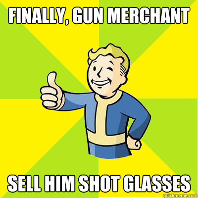 Finally, gun merchant Sell him shot glasses  Fallout new vegas