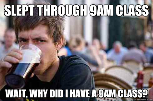 Slept through 9am class wait, why did i have a 9am class? - Slept through 9am class wait, why did i have a 9am class?  Lazy College Senior