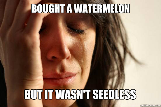 Bought a WATERMELON
 BUT IT WASN'T SEEDLESS Caption 3 goes here  First World Problems