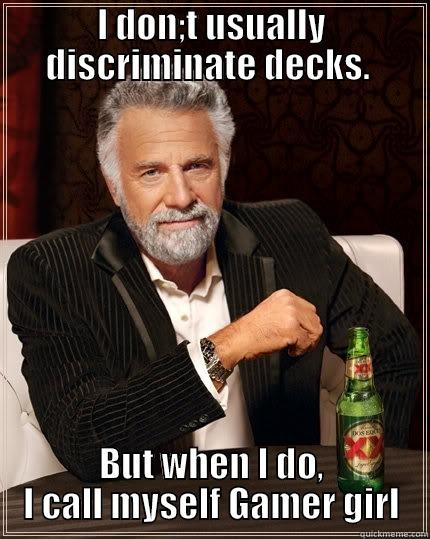 I DON;T USUALLY DISCRIMINATE DECKS.  BUT WHEN I DO, I CALL MYSELF GAMER GIRL The Most Interesting Man In The World