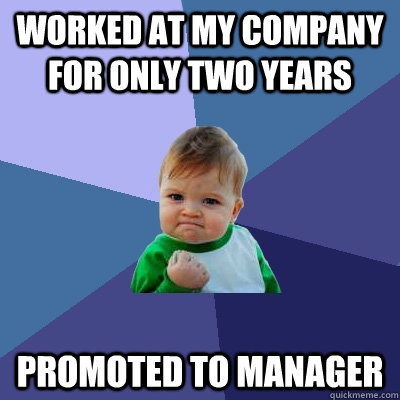 Worked at my company for only two years Promoted to manager  Success Kid