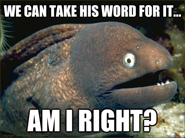 We can take his word for it... am i right?  Bad Joke Eel