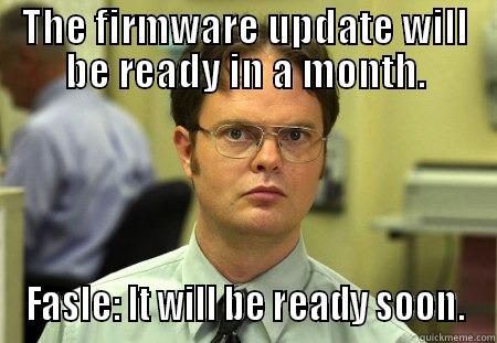 False: soon - THE FIRMWARE UPDATE WILL BE READY IN A MONTH. FASLE: IT WILL BE READY SOON. Schrute