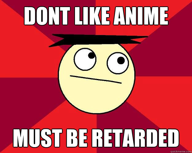 dont like anime must be retarded - dont like anime must be retarded  Fireboy