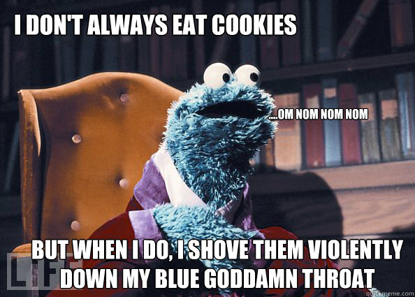 I don't always eat cookies but when i do, I shove them violently down my blue goddamn throat ....Om nom nom nom  Cookieman