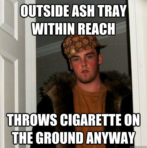 Outside ash tray within reach throws cigarette on the ground anyway  Scumbag Steve