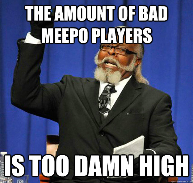 The amount of bad meepo players Is too damn high  Jimmy McMillan