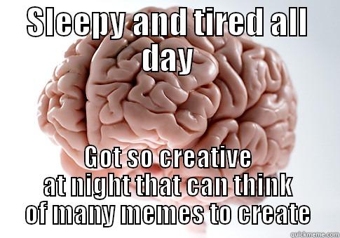 SLEEPY AND TIRED ALL DAY GOT SO CREATIVE AT NIGHT THAT CAN THINK OF MANY MEMES TO CREATE Scumbag Brain