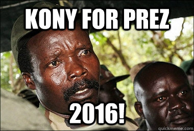 Kony For PREZ 2016!  Kony