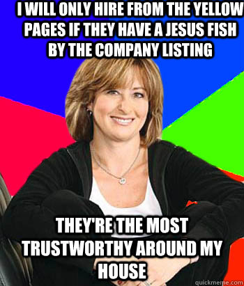 I will only hire from the yellow pages if they have a jesus fish by the company listing They're the most trustworthy around my house - I will only hire from the yellow pages if they have a jesus fish by the company listing They're the most trustworthy around my house  Sheltering Suburban Mom