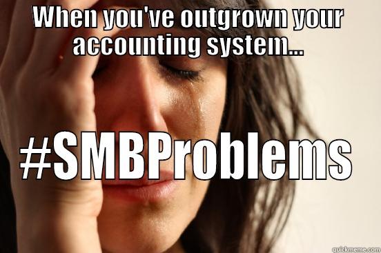 WHEN YOU'VE OUTGROWN YOUR ACCOUNTING SYSTEM... #SMBPROBLEMS First World Problems