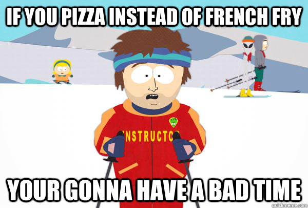 if you pizza instead of french fry Your gonna have a bad time - if you pizza instead of french fry Your gonna have a bad time  Super Cool Ski Instructor