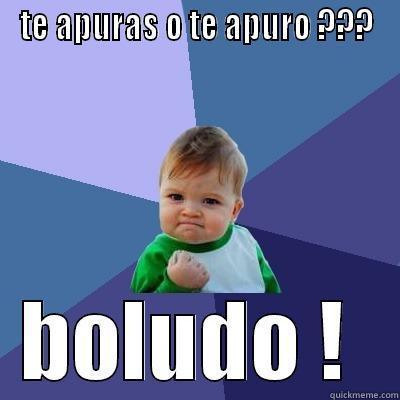 TE APURAS O TE APURO ??? BOLUDO !  Success Kid