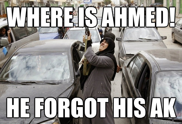 Where is ahmed! HE forgot his AK  