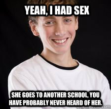 Yeah, I had sex she goes to another school, you have probably never heard of her.  High School Freshman