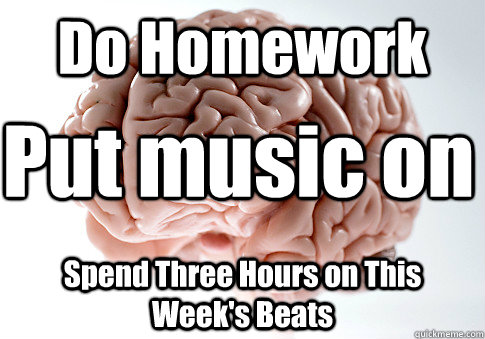 Do Homework Spend Three Hours on This Week's Beats Put music on   Scumbag Brain