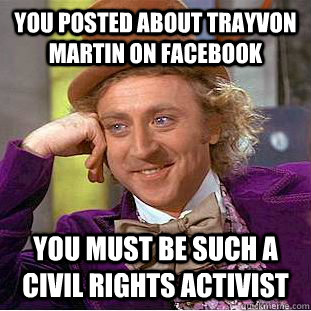 You Posted about trayvon martin on facebook you must be such a  civil rights activist - You Posted about trayvon martin on facebook you must be such a  civil rights activist  Condescending Wonka