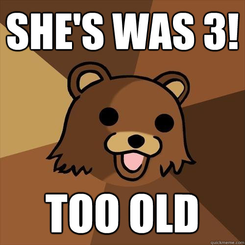 She's was 3! TOO OLD - She's was 3! TOO OLD  Pedobear