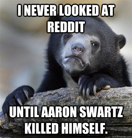 I never looked at Reddit Until Aaron Swartz killed himself.  - I never looked at Reddit Until Aaron Swartz killed himself.   Confession Bear