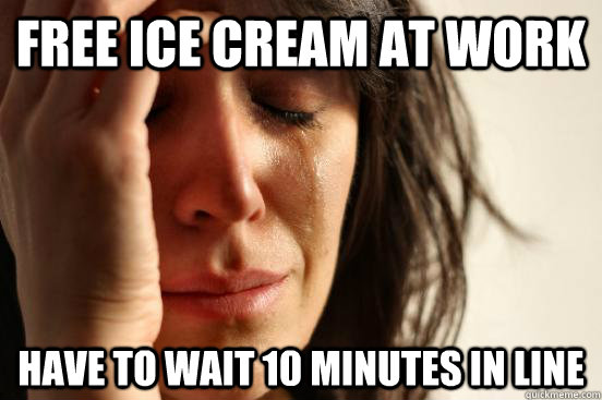 Free ice cream at work Have to wait 10 minutes in line - Free ice cream at work Have to wait 10 minutes in line  First World Problems