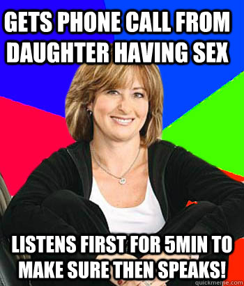 Gets phone call from daughter having sex Listens first for 5min to make sure then speaks!  Sheltering Suburban Mom