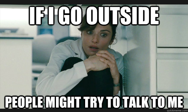 If I go outside People might try to talk to me - If I go outside People might try to talk to me  Nervousmuch