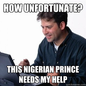 How unfortunate? This Nigerian prince needs my help  Lonely Computer Guy