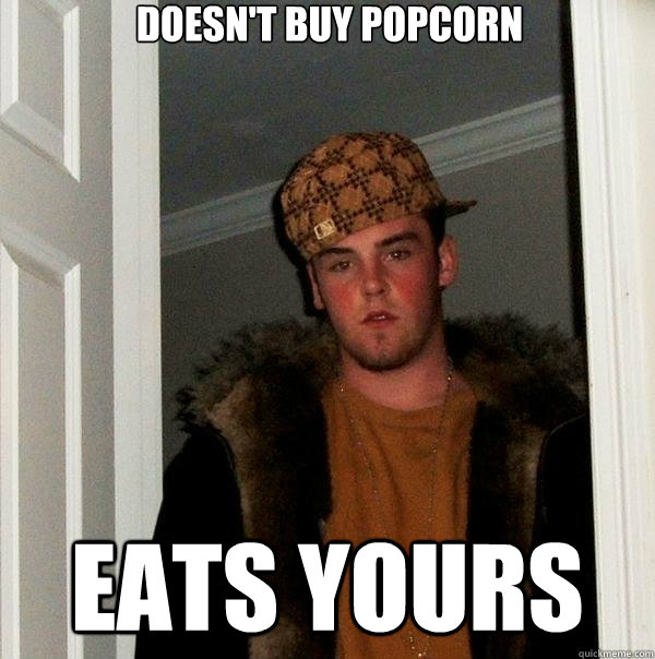 Doesn't buy popcorn Eats yours  Scumbag Steve