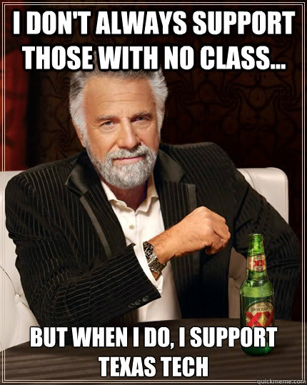 I don't always support those with no class... but when I do, I support Texas Tech - I don't always support those with no class... but when I do, I support Texas Tech  The Most Interesting Man In The World